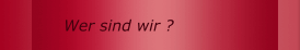 Wer sind wir ?